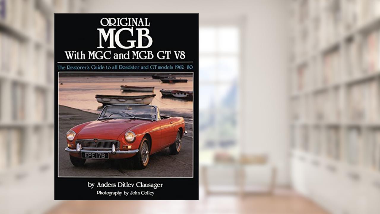 Original MGB: The Restorer's Guide to All Roadster and GT Models 1962-80 (Original Series), written by Anders Ditlev Clausager