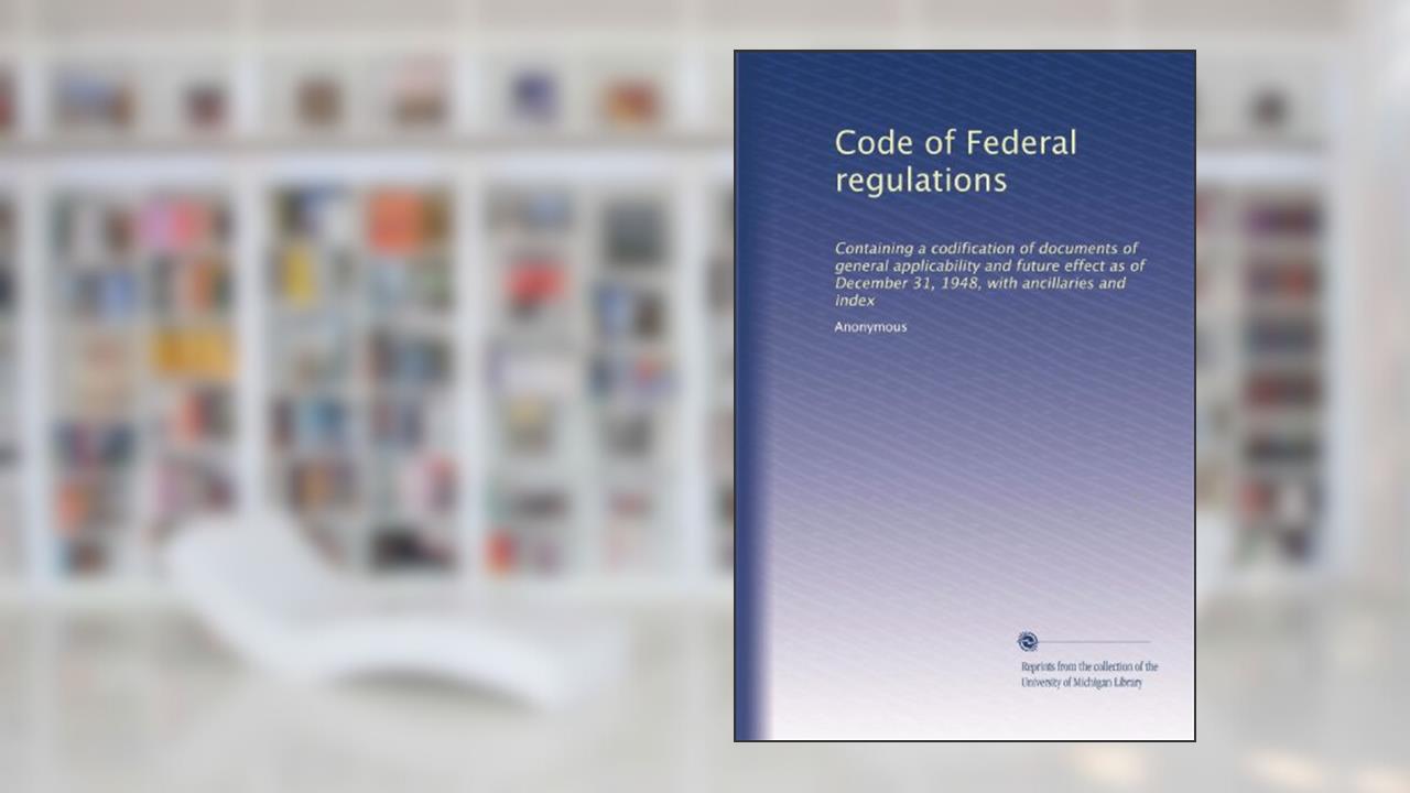 Code of Federal regulations: Containing a codification of documents of general applicability and future effect as of December 31, 1948, with ancillaries and index, written by . Anonymous
