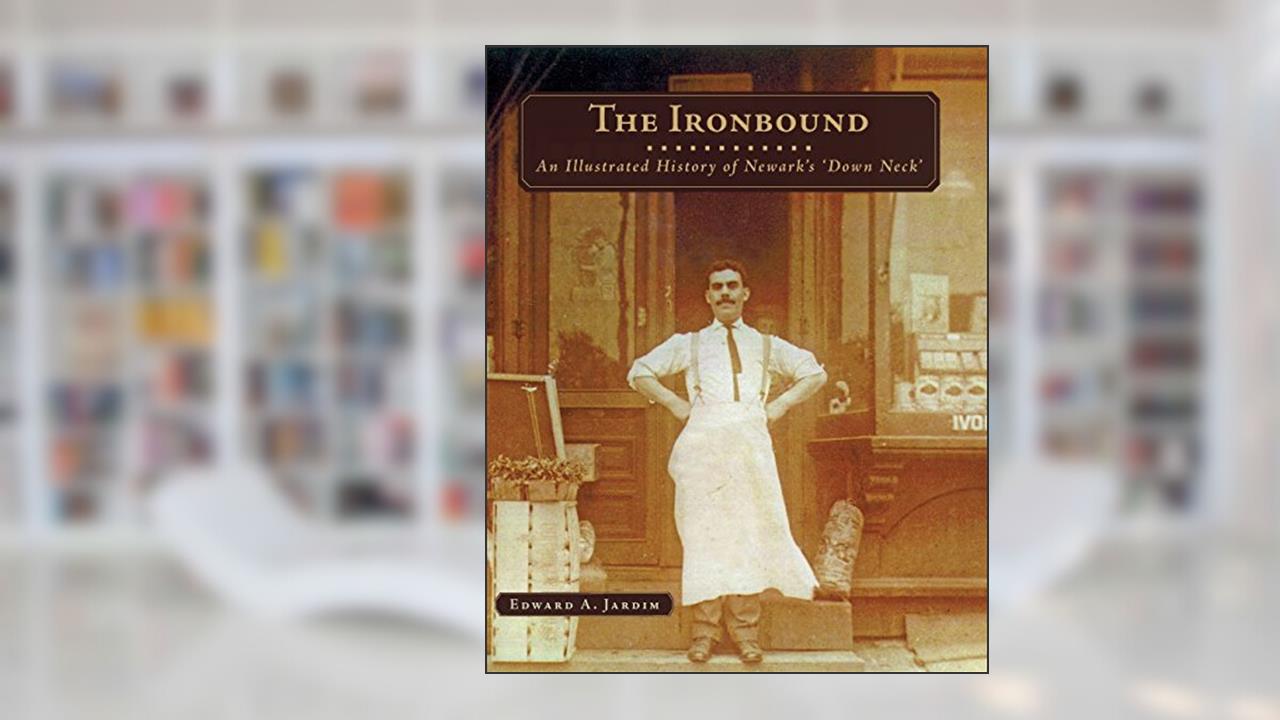 The Ironbound: An Illustrated History of Newark's Down Neck, written by Edward A. Jardim