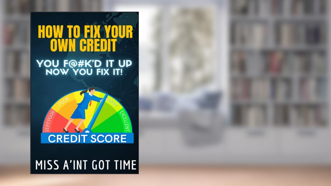 HOW TO FIX YOUR OWN CREDIT: YOU FK'D IT UP NOW YOU FIX IT!, written by MISS A'INT GOT TIME