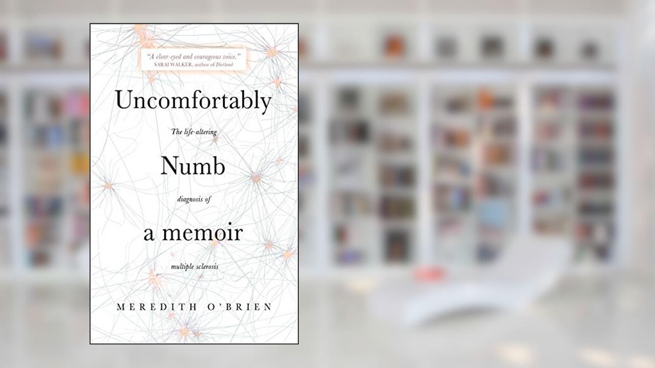 Uncomfortably Numb: a memoir about the life-altering diagnosis of multiple sclerosis, written by Meredith O'Brien