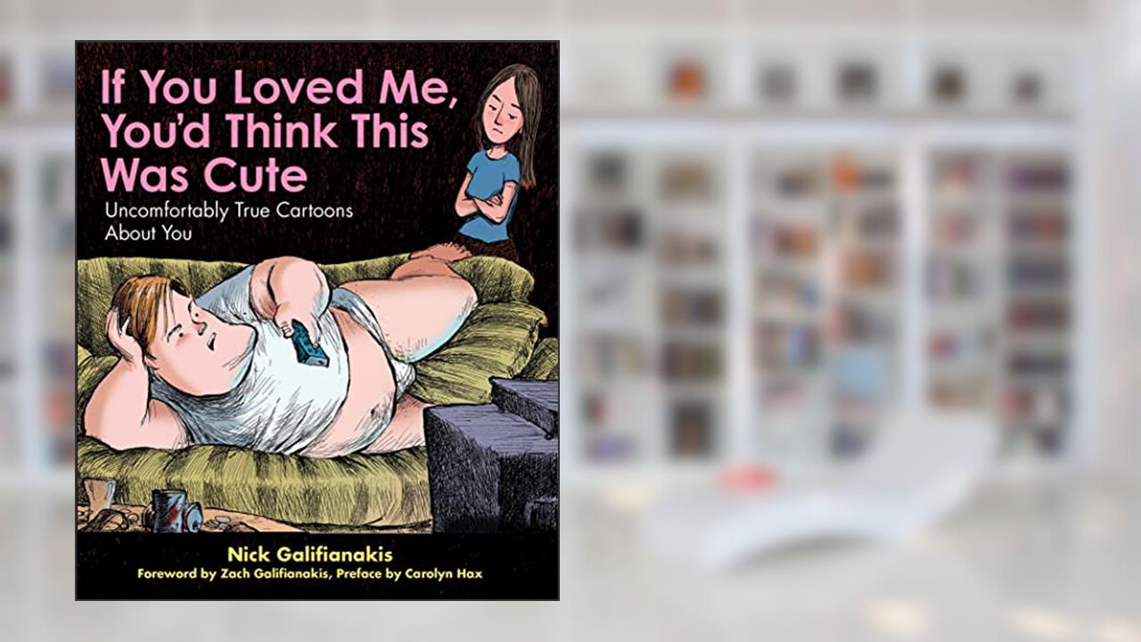 If You Loved Me You'd Think This Was Cute: Uncomfortably True Cartoons About You, written by Nick Galifianakis