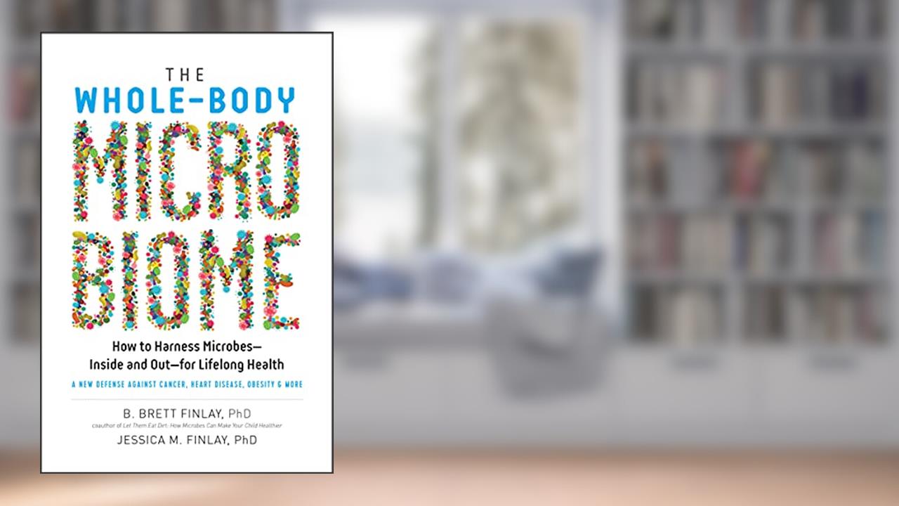 The Whole-Body Microbiome: How to Harness Microbes-Inside and Out-for Lifelong Health, written by B. Brett Finlay; Jessica M. Finlay