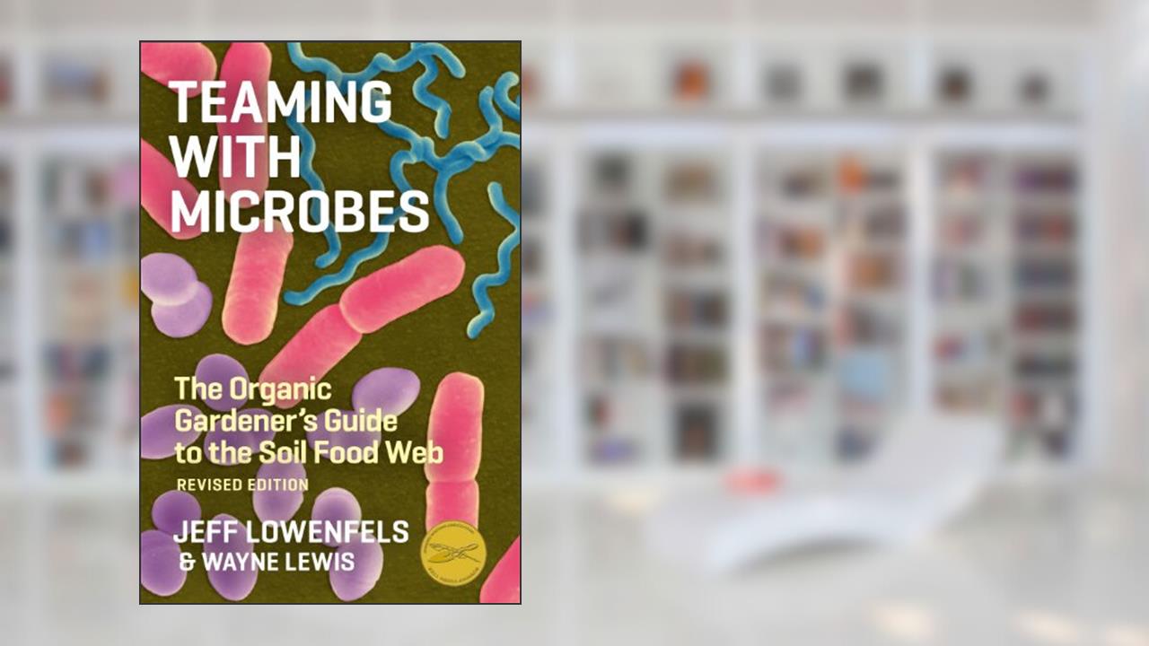Teaming with Microbes: A Gardener's Guide to the Soil Food Web, written by Wayne Lewis; Jeff Lowenfels