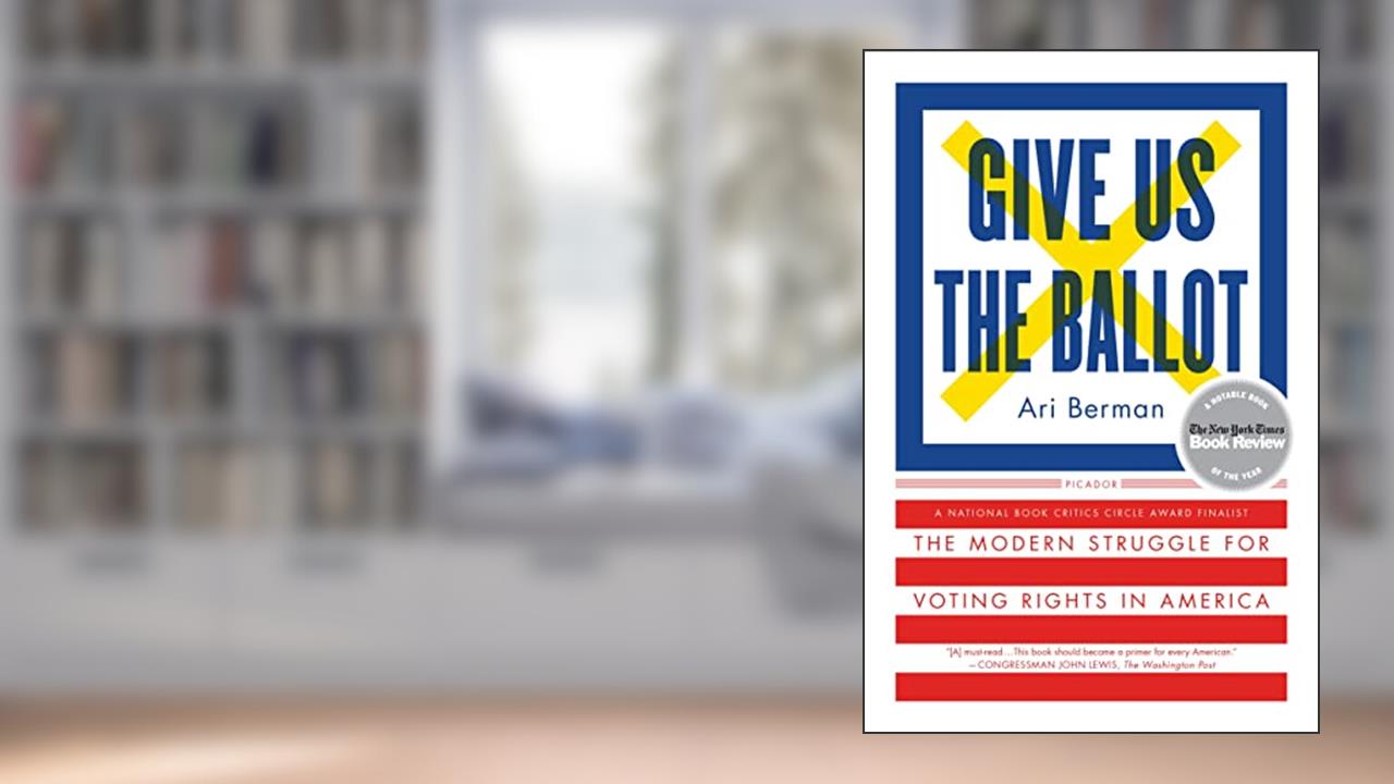 Give Us the Ballot: The Modern Struggle for Voting Rights in America, written by Ari Berman