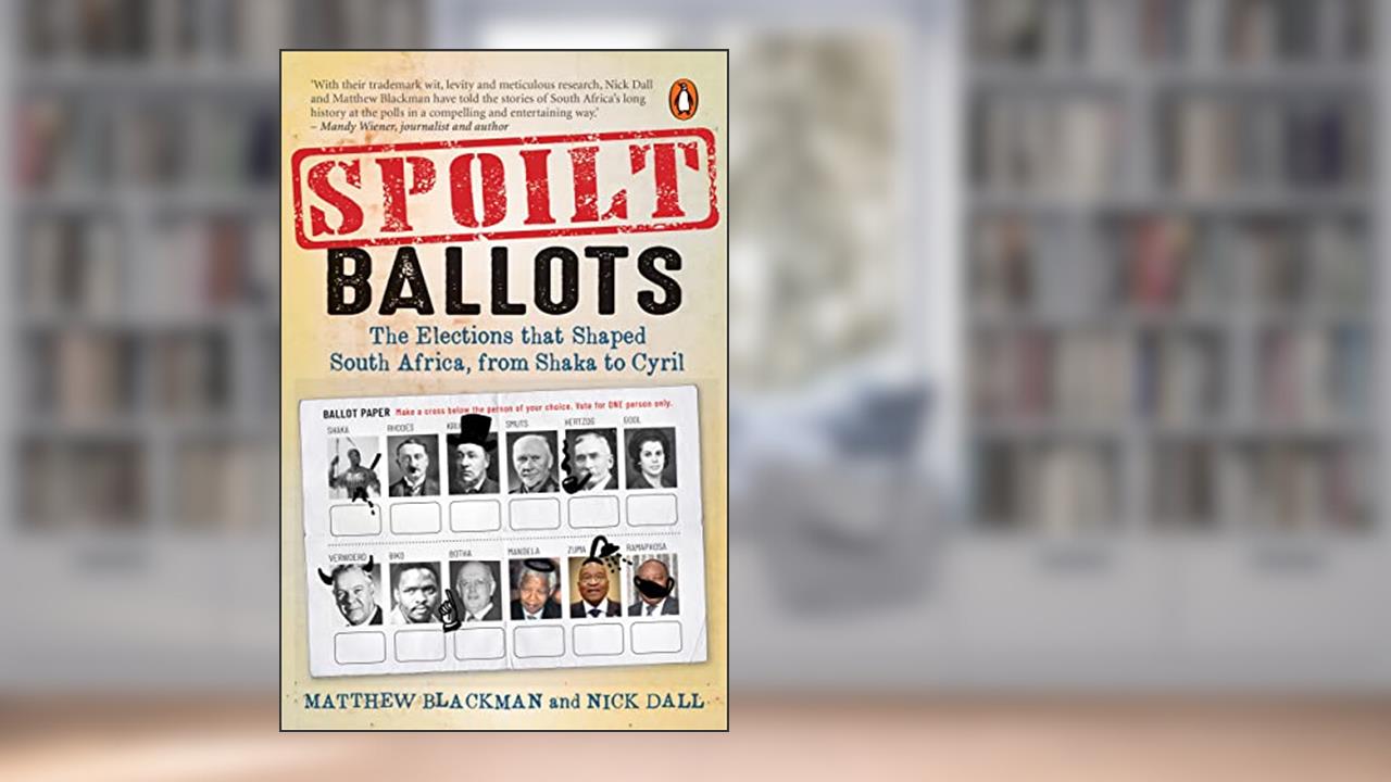 Spoilt Ballots: The Elections that Shaped South Africa, from Shaka to Cyril, written by Matthew Blackman; Nick Dall
