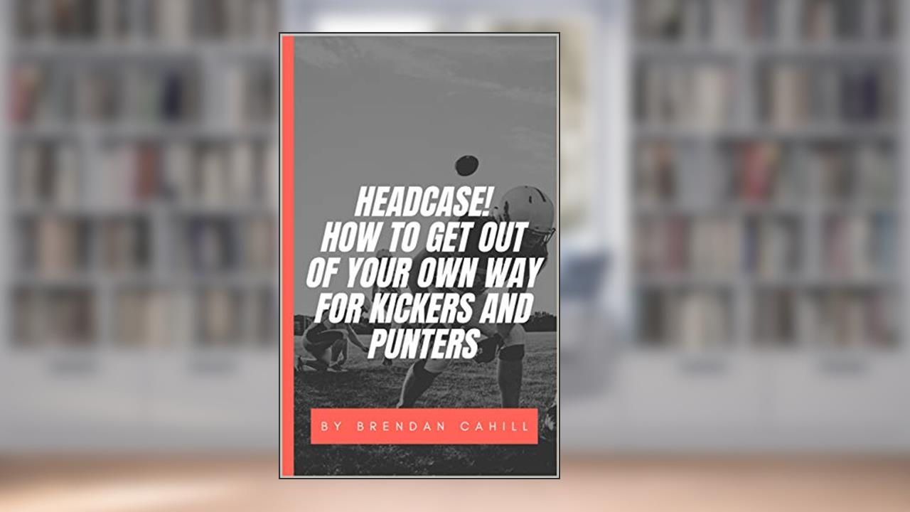 Headcase : How to get your mind out of the way of your swing for kickers, punters and snappers., written by Brendan Cahill
