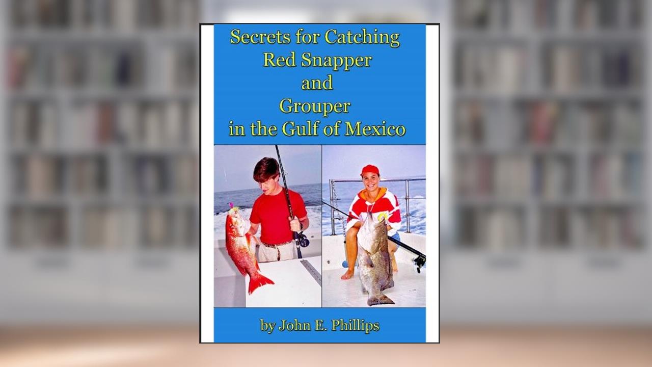 Secrets for Catching Red Snapper and Grouper in the Gulf of Mexico, written by John E. Phillips