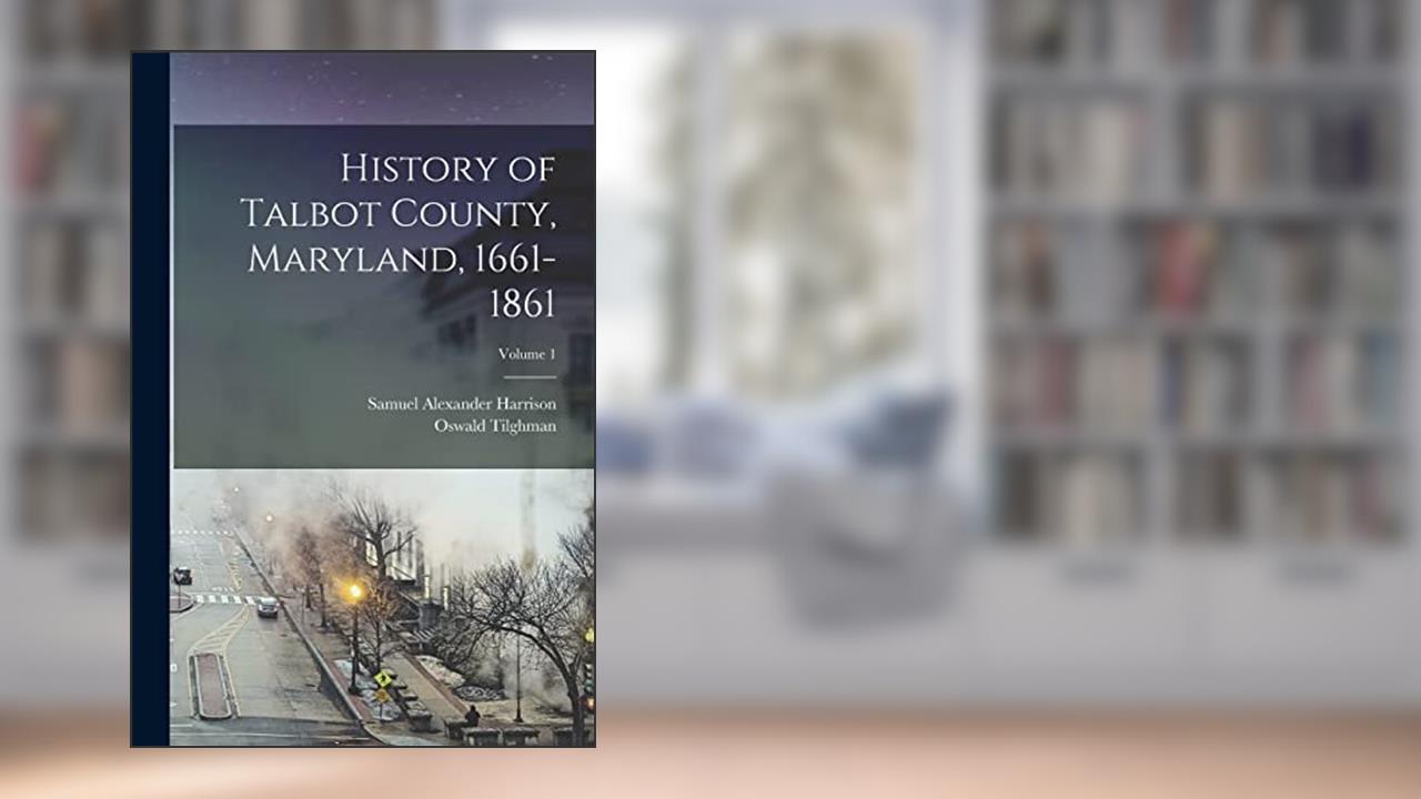 History of Talbot County, Maryland, 1661-1861; Volume 1, written by Oswald Tilghman; Samuel Alexander Harrison