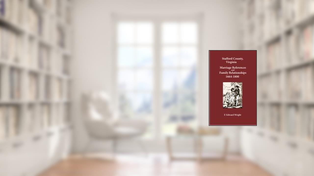 Stafford County, Virginia Marriage References and Family Relationships 1661-1800, written by F. Edward Wright