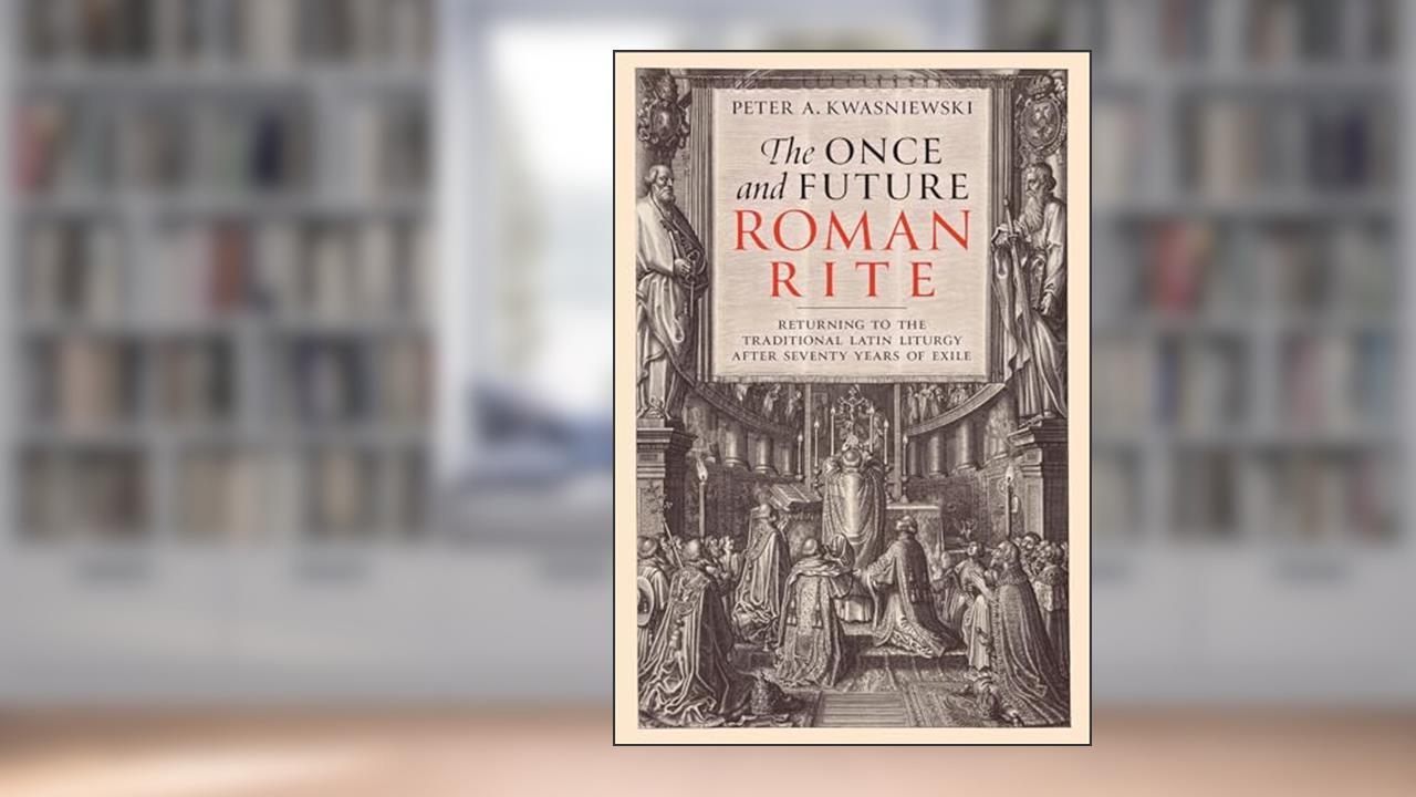 The Once and Future Roman Rite: Returning to the Traditional Latin Liturgy after Seventy Years of Exile, written by Peter Kwasniewski PhD
