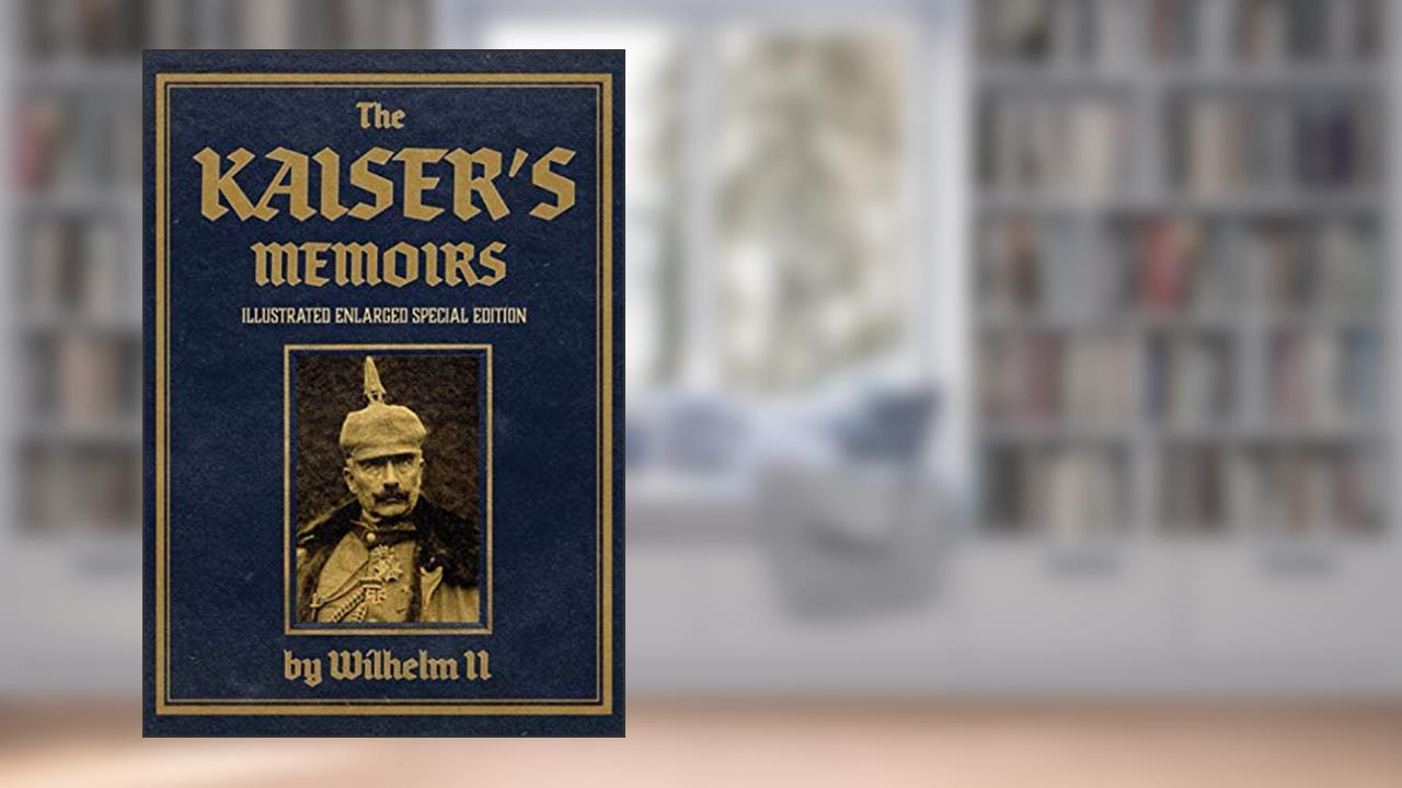 The Kaiser's Memoirs: Illustrated Enlarged Special Edition, written by Wilhelm II