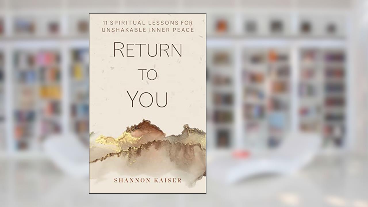 Return to You: 11 Spiritual Lessons for Unshakable Inner Peace, written by Shannon Kaiser