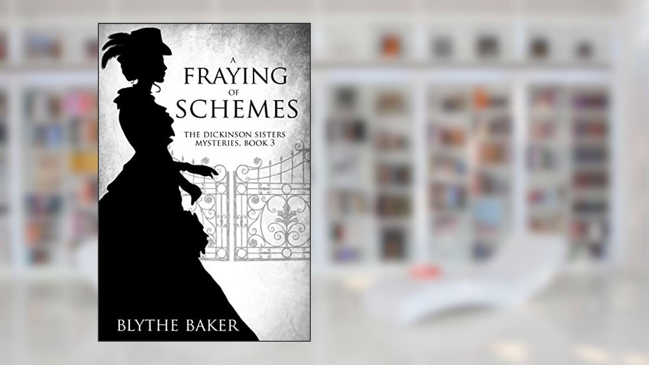 A Fraying of Schemes (The Dickinson Sisters Mysteries Book 3), written by Blythe Baker