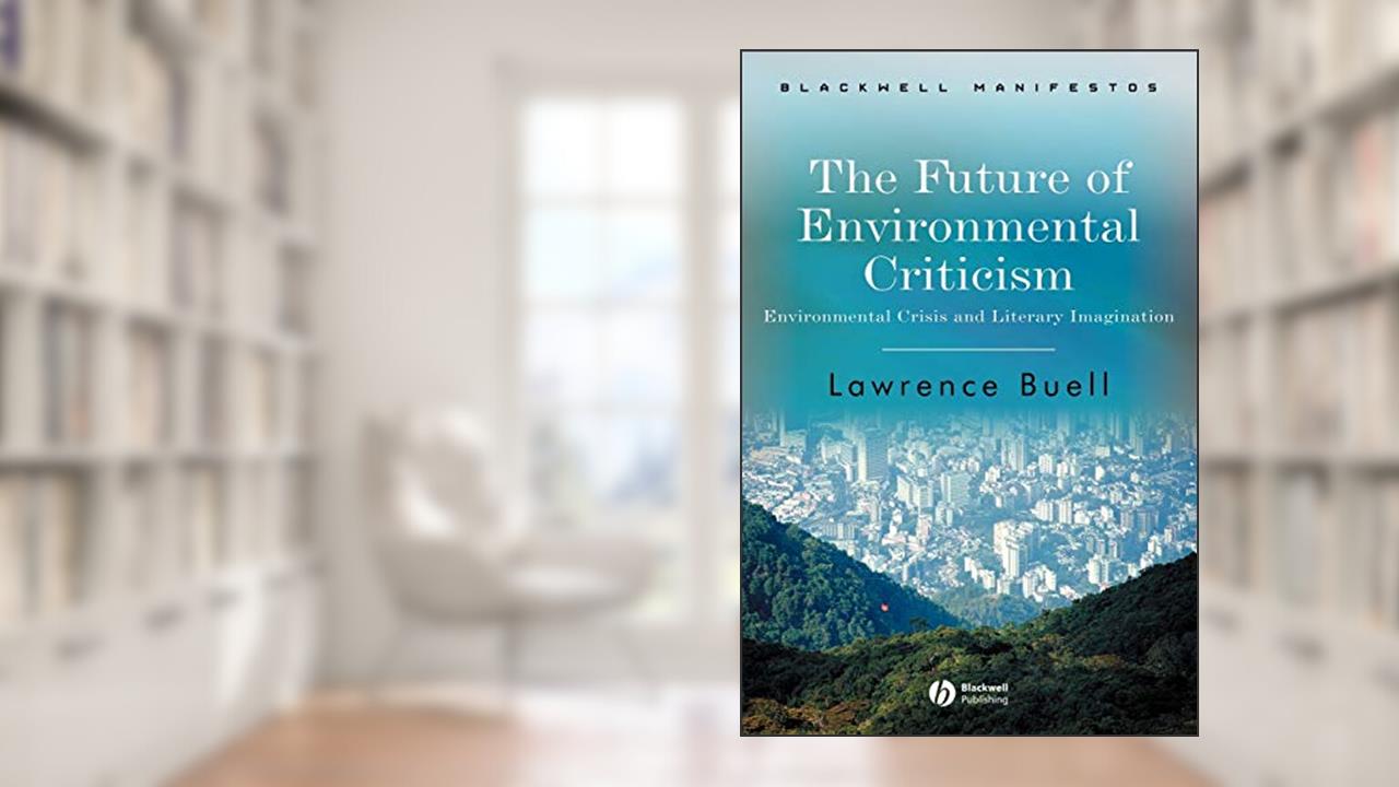 The Future of Environmental Criticism: Environmental Crisis and Literary Imagination, written by Lawrence Buell