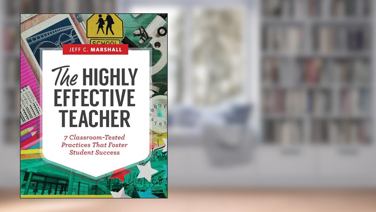 The Highly Effective Teacher: 7 Classroom-Tested Practices That Foster Student Success, written by Jeff C. Marshall