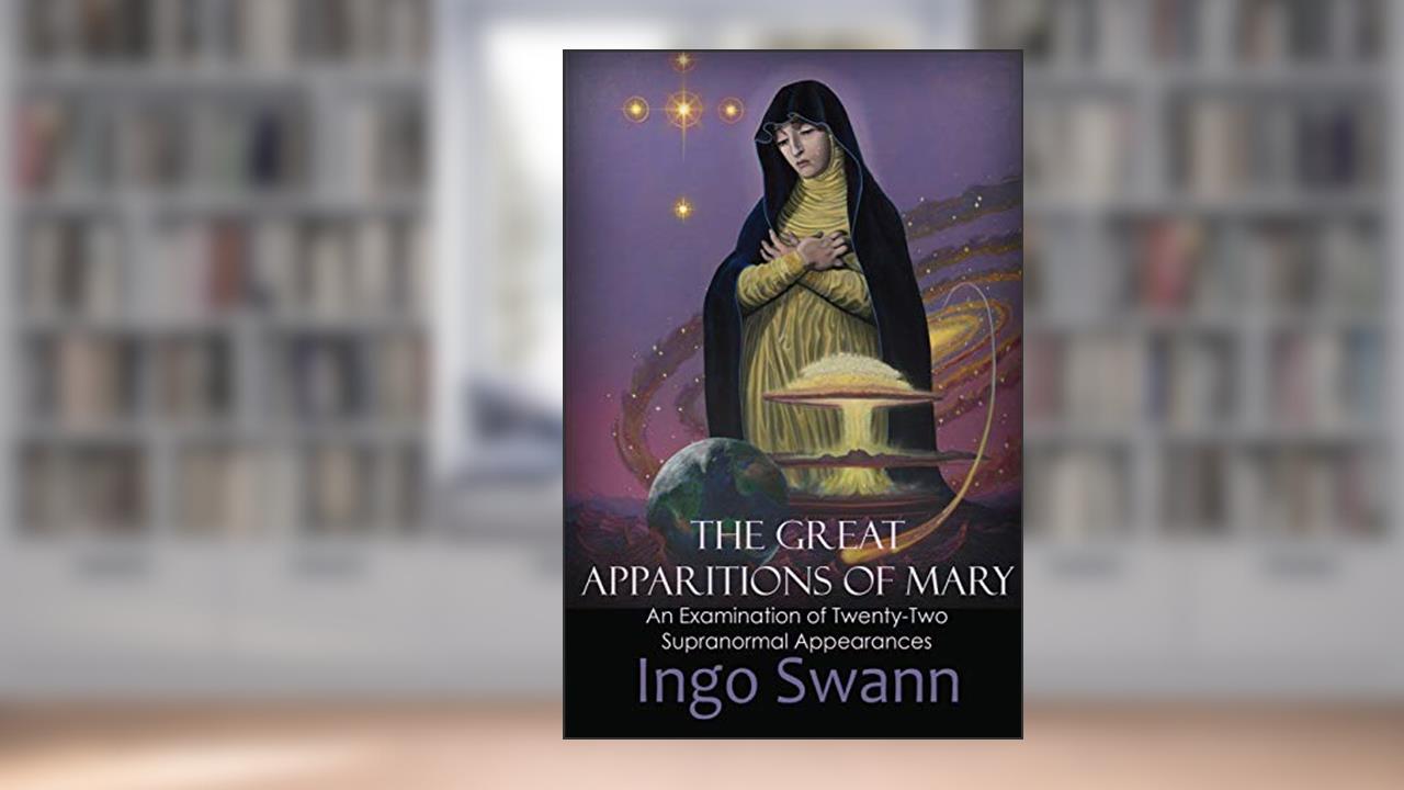 The Great Apparitions of Mary: An Examination of Twenty-Two Supranormal Appearances, written by Ingo Swann