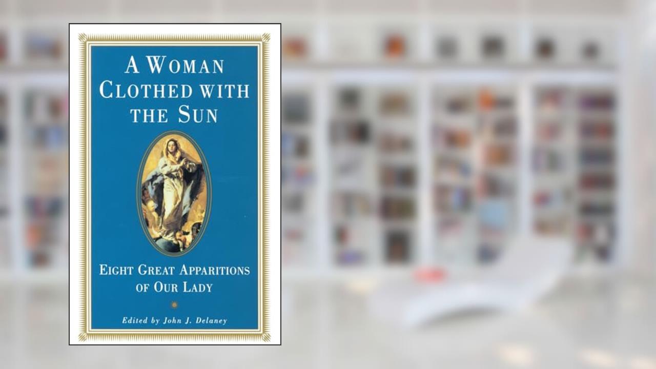 A Woman Clothed with the Sun: Eight Great Apparitions of Our Lady, written by John J. Delaney