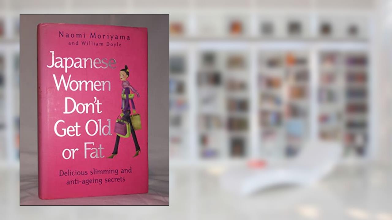 Japanese Women Don't Get Old or Fat: Secrets of My Mother's Tokyo Kitchen, written by Naomi Moriyama; William Doyle