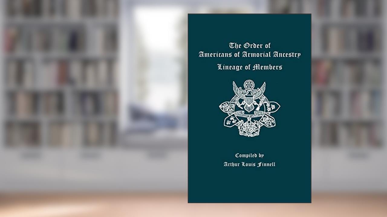Order of Americans of Armorial Ancestry: Lineage of Members, written by Arthur Louis Finnell