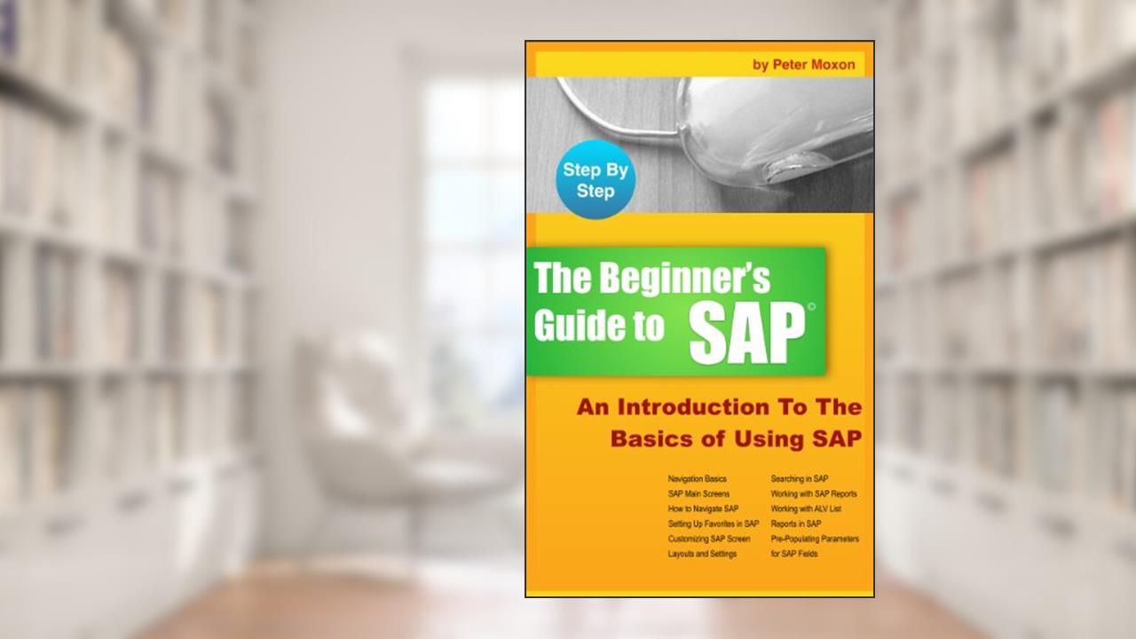 BEGINNER'S GUIDE TO SAP: An Introduction To The Basics of Using SAP, written by Peter Moxon