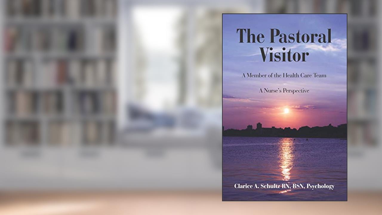 The Pastoral Visitor: A Member of the Health Care Team -- A Nurse's Perspective, written by Clarice A. Schultz