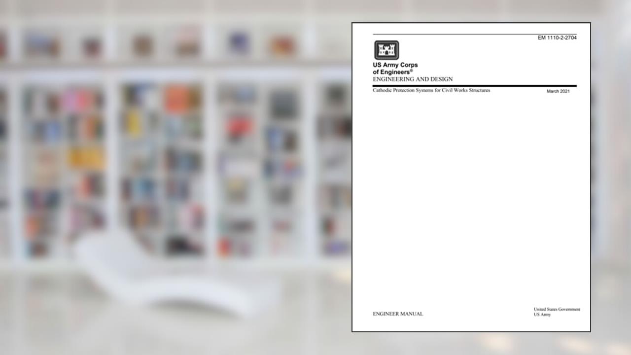 Engineer Manual EM 1110-2.2704 Engineering and Design: Cathodic Protection Systems for Civil Works Structures March 2021, written by United States Government US Army
