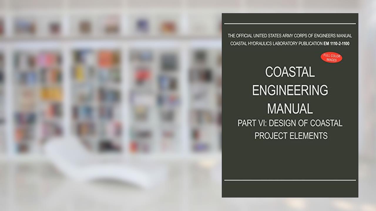Coastal Engineering Manual Part VI: Design of Coastal Project Elements (EM 1110-2-1100), written by U S Army Corps of Engineers