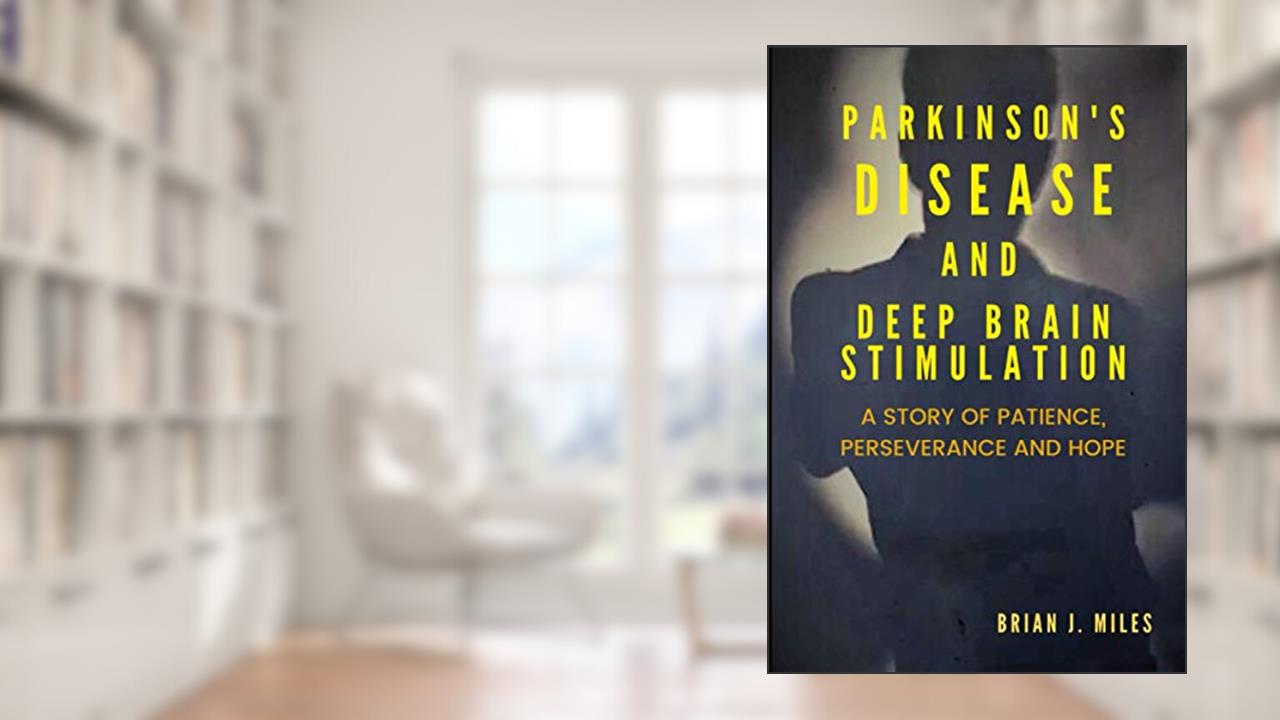 Parkinson's Disease and Deep Brain Stimulation: A Story of Patience, Perseverance and Hope, written by Brian J Miles