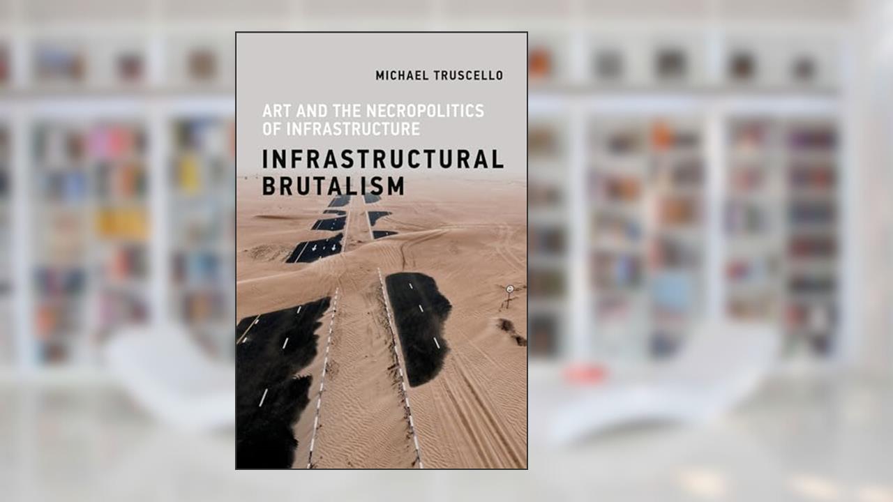 Infrastructural Brutalism: Art and the Necropolitics of Infrastructure (Infrastructures), written by Michael Truscello