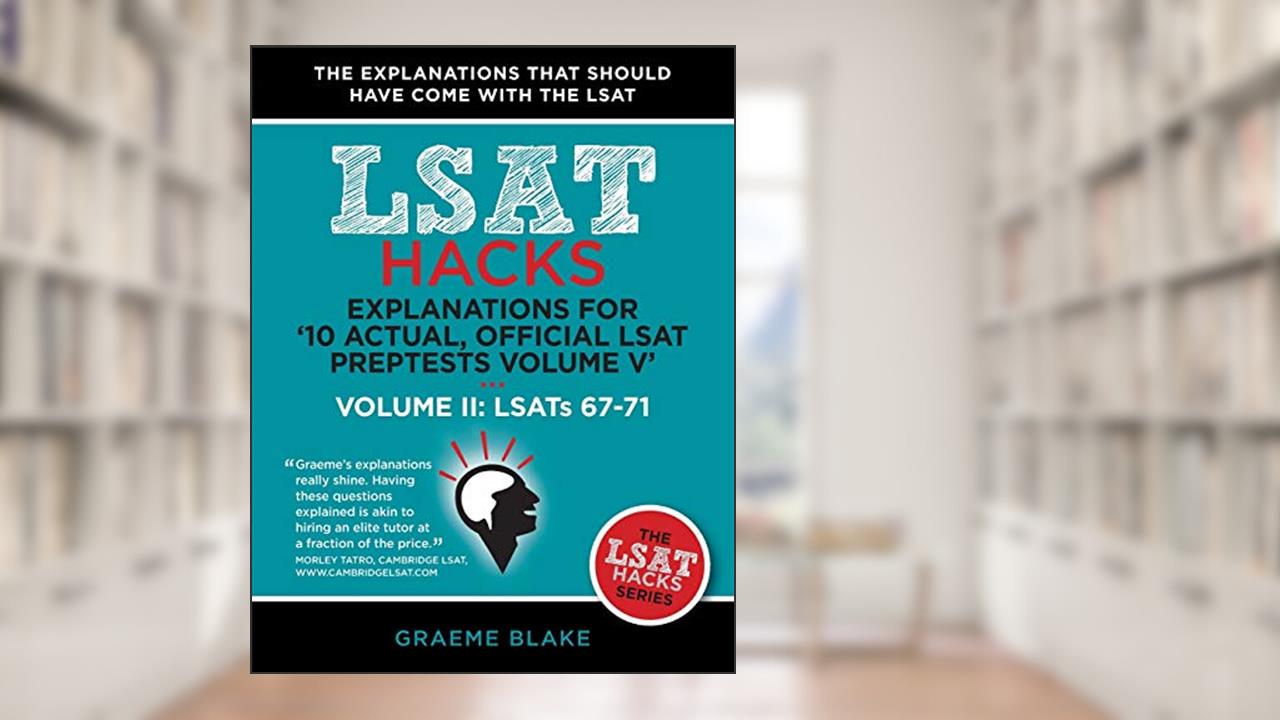 Explanations for '10 Actual, Official LSAT PrepTests Volume V': LSATs 62-71 - Volume II: LSATs 67-71 (LSAT Hacks), written by Graeme Blake
