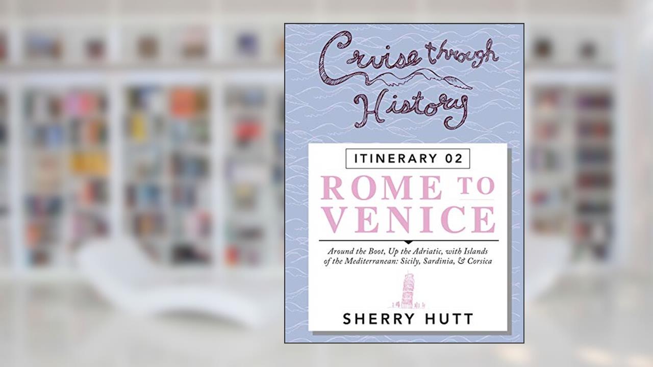 Cruise Through History: Rome to Venice, written by Sherry Hutt