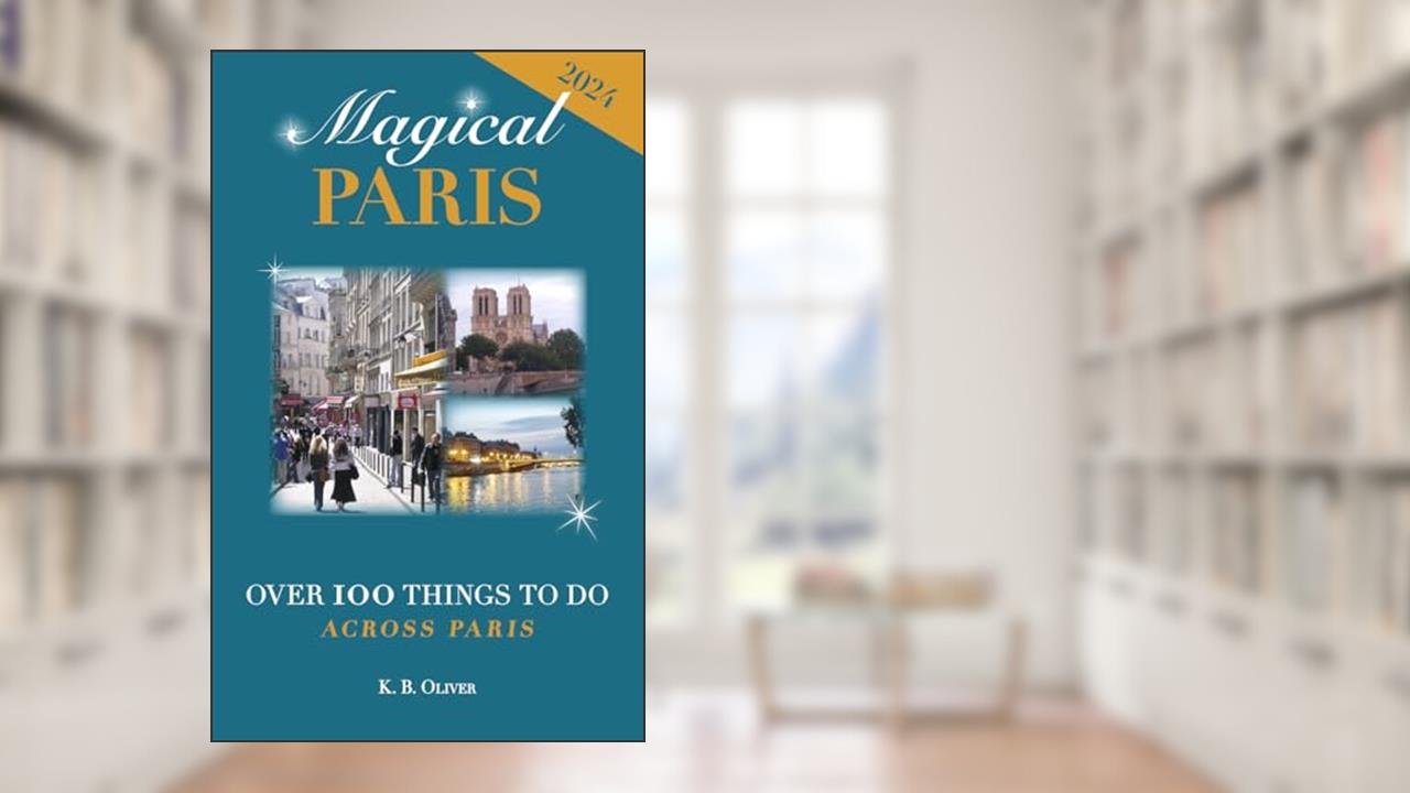 Magical Paris: Over 100 Things to Do Across Paris, written by K. B. Oliver