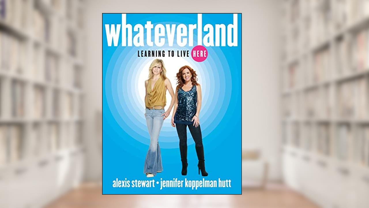 Whateverland: Learning to Live Here, written by Alexis Stewart; Jennifer Koppelman Koppelman Hutt