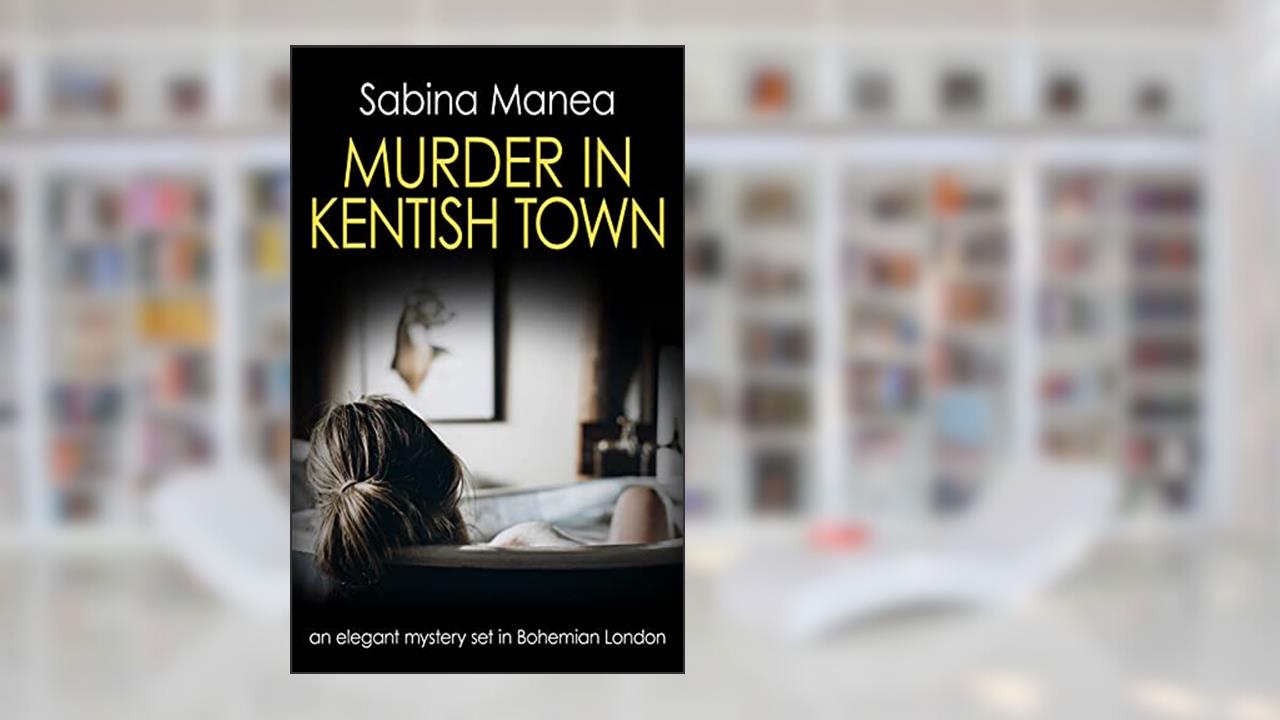 Murder in Kentish Town: an elegant mystery set in Bohemian London (The Lucia Steer London mysteries Book 3), written by Sabina Manea
