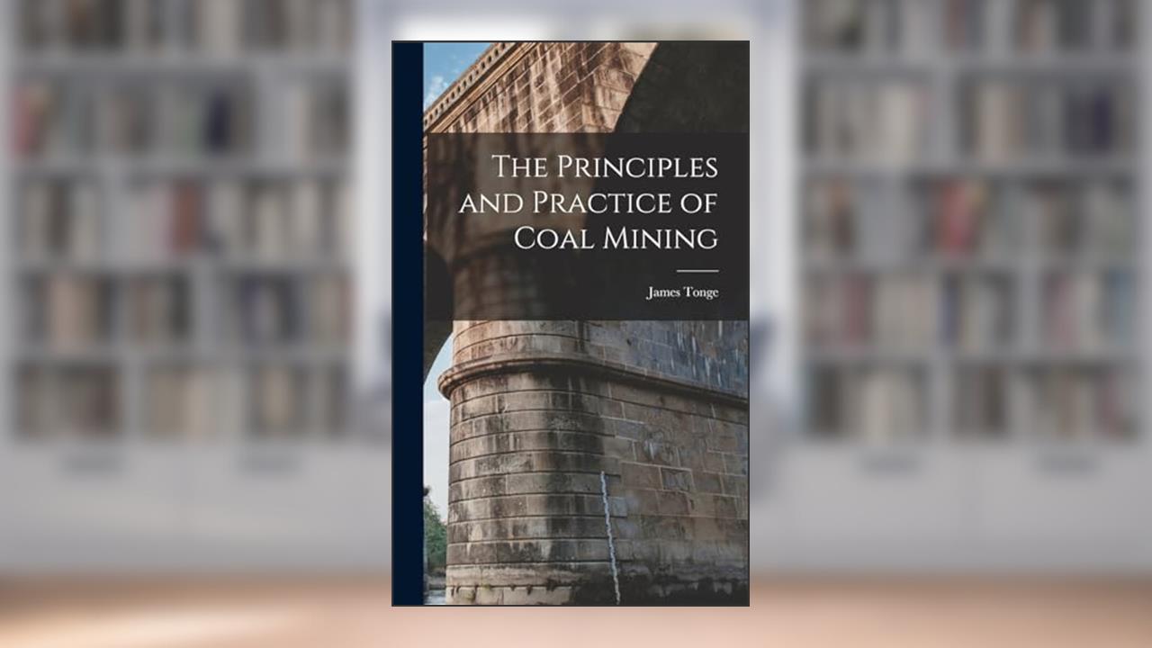The Principles and Practice of Coal Mining, written by James Tonge