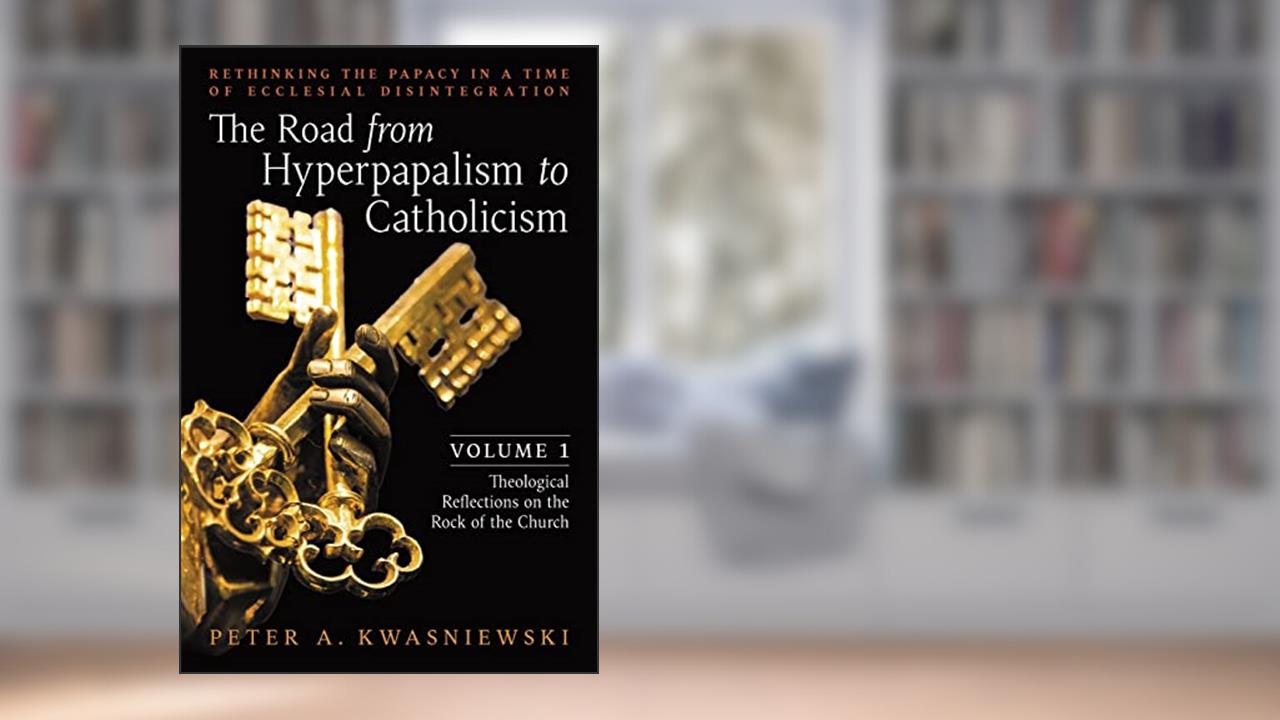 The Road from Hyperpapalism to Catholicism: Rethinking the Papacy in a Time of Ecclesial Disintegration: Volume 1 (Theological Reflections on the Rock of the Church), written by Peter Kwasniewski