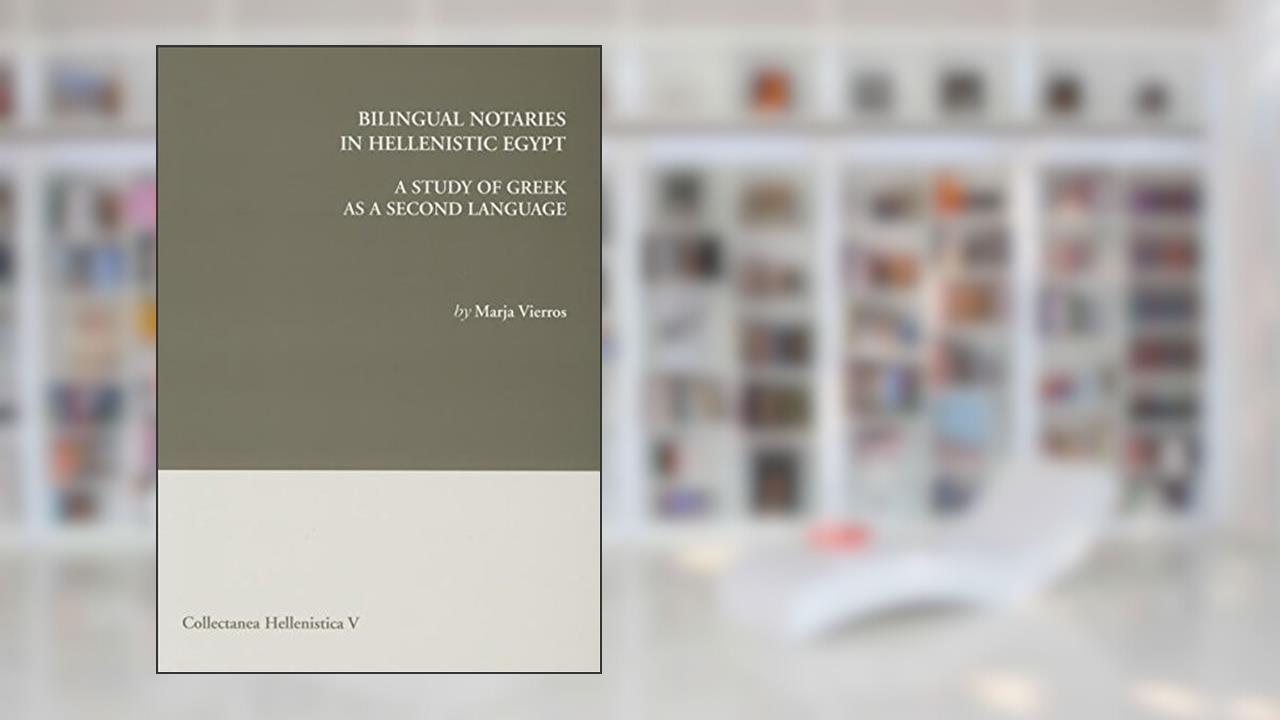 Bilingual Notaries in Hellenistic Egypt: A Study of Greek As a Second Language (Collectanea Hellenistica) (English and Greek Edition), written by Marja Vierros