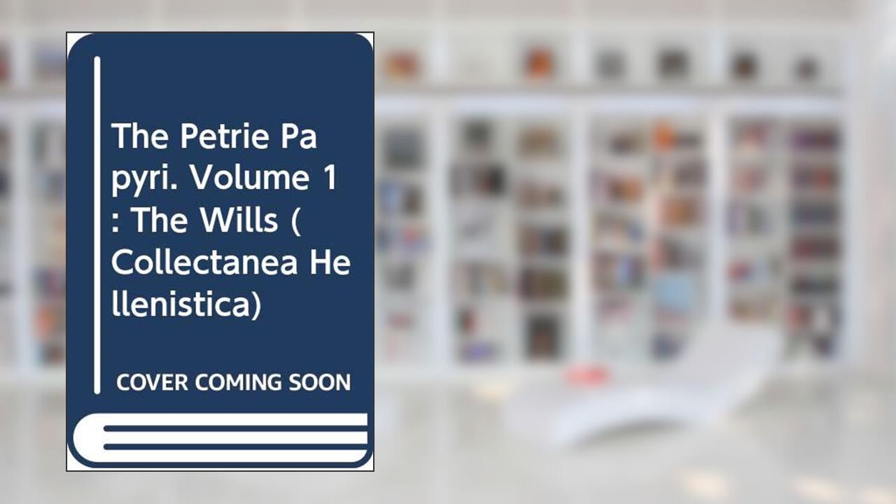 The Petrie Papyri. Volume 1: The Wills (Collectanea Hellenistica), written by W. Clarysse