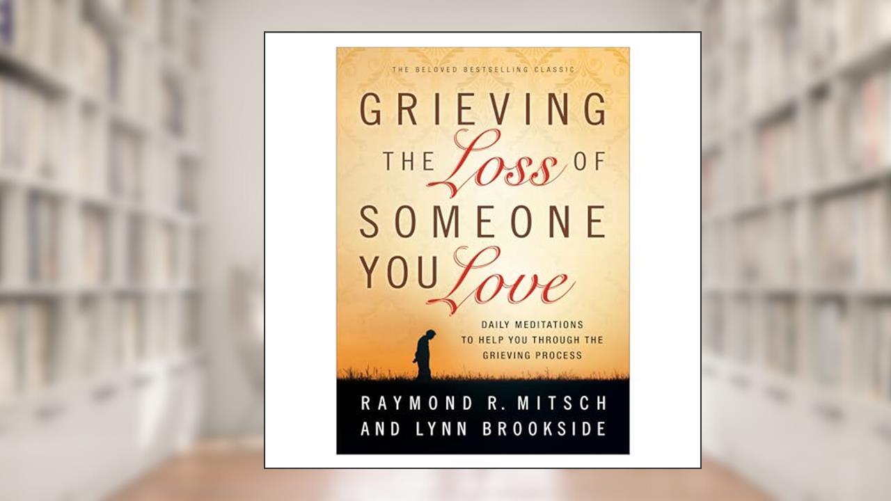 Grieving the Loss of Someone You Love: Daily Meditations to Help You Through the Grieving Process, written by Raymond R. Mitsch; Lynn Brookside