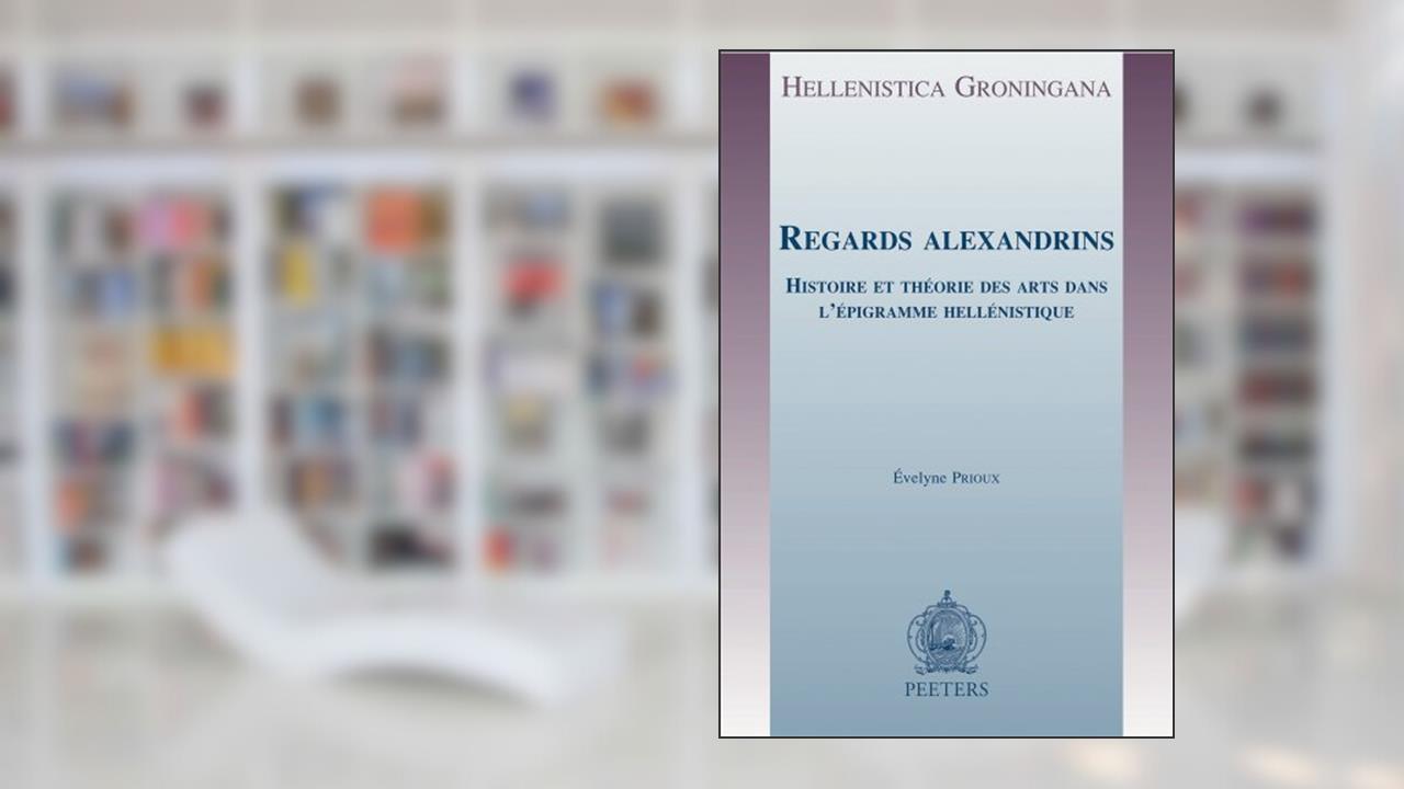 Regards Alexandrins: Histoire et theorie des arts dans l'epigramme hellenistique (Hellenistica Groningana) (French Edition), written by É Prioux