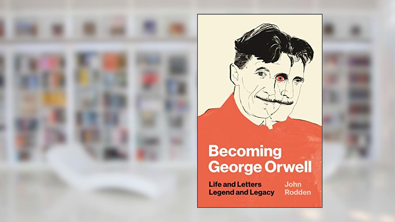 Becoming George Orwell: Life and Letters, Legend and Legacy, written by John Rodden