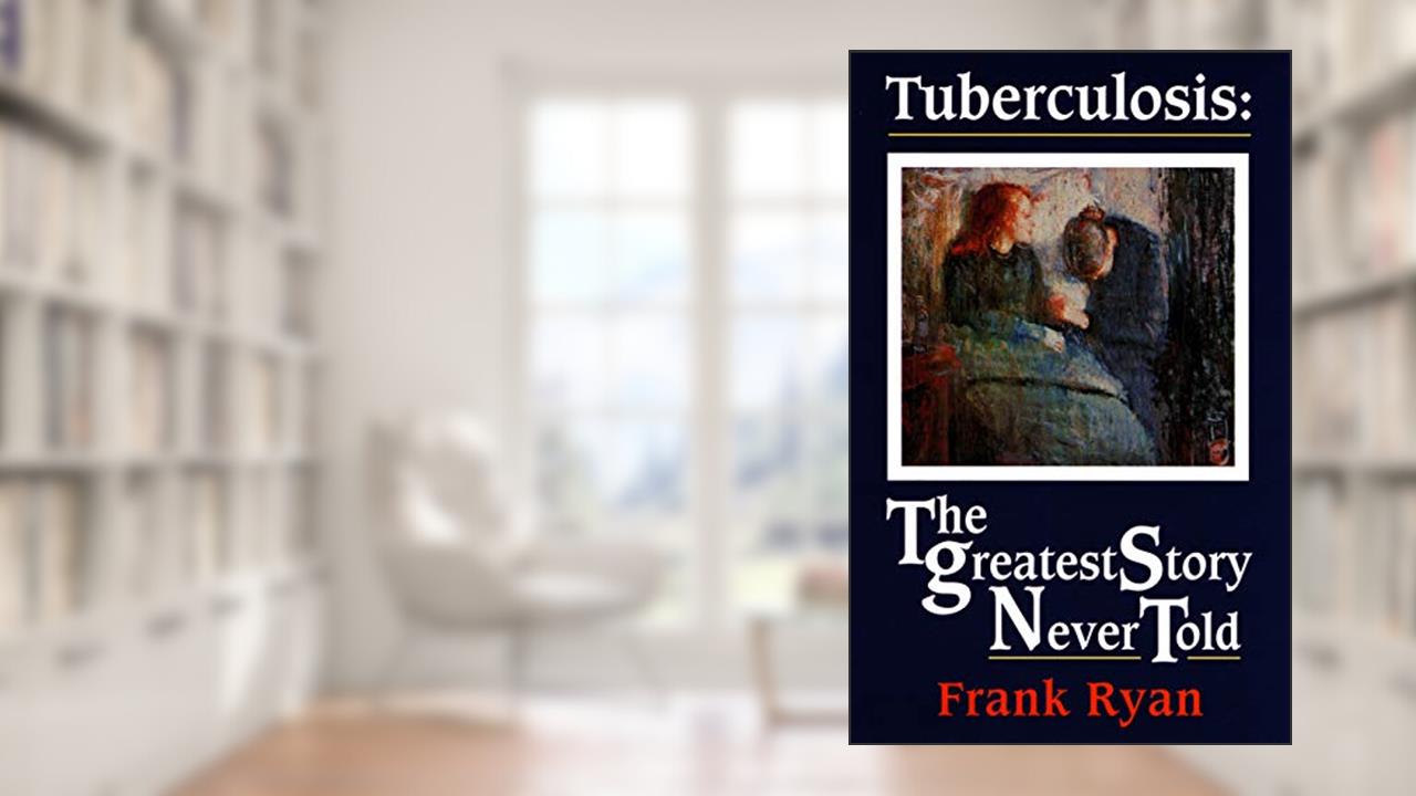Tuberculosis: The Greatest Story Never Told, written by Frank Ryan