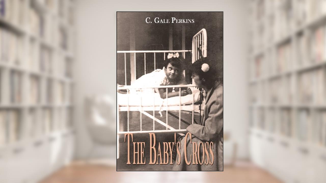The Baby's Cross: A Tuberculosis Survivor's Memoir, written by C. Gale Perkins