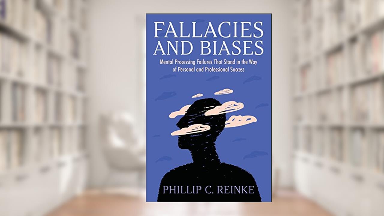 Fallacies and Biases: Mental Processing Failures That Stand in the Way of Personal and Professional Success, written by Phillip C Reinke