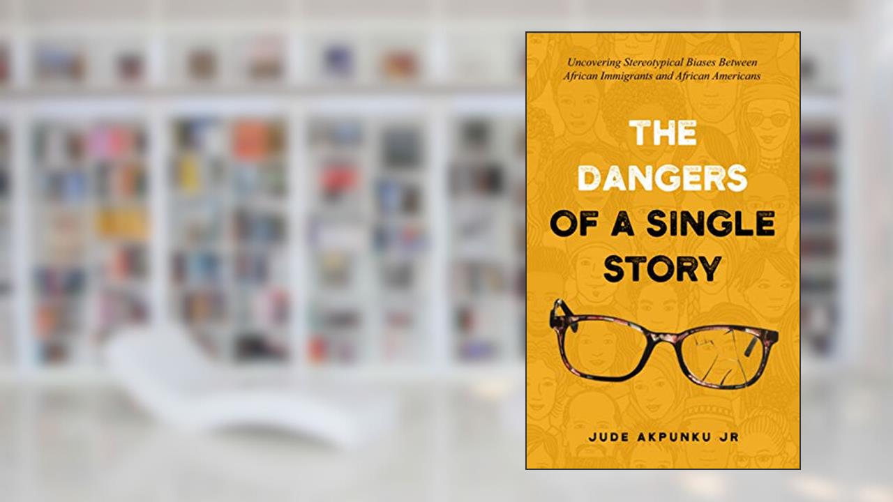 The Dangers of a Single Story: Uncovering Stereotypical Biases Between African Immigrants and African Americans, written by Jude Akpunku JR