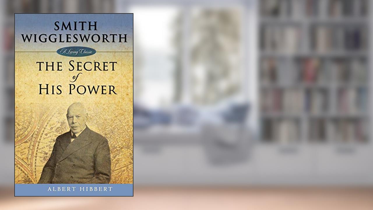 Smith Wigglesworth: Secret of His Power (Living Classic), written by Albert Hibbert
