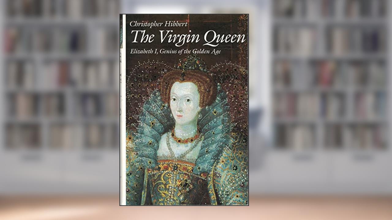 The Virgin Queen: Elizabeth I, Genius Of The Golden Age, written by Christopher Hibbert