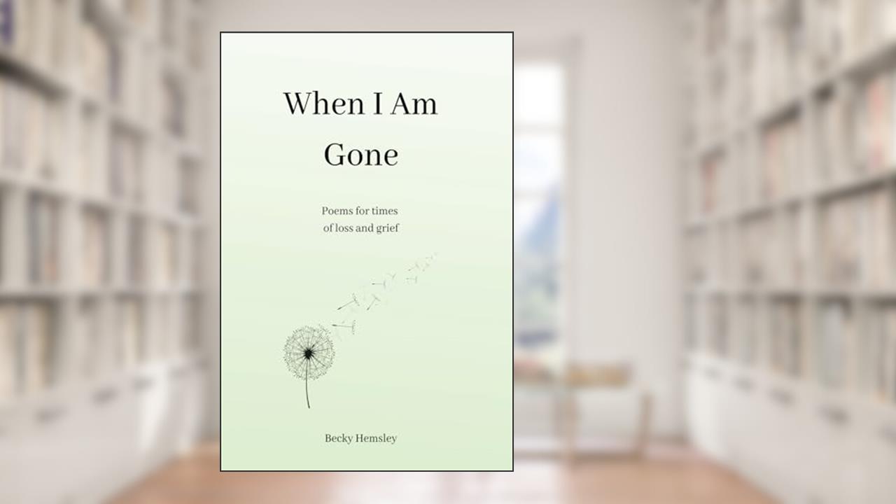 When I Am Gone: Poems for times of loss and grief, written by Becky Hemsley