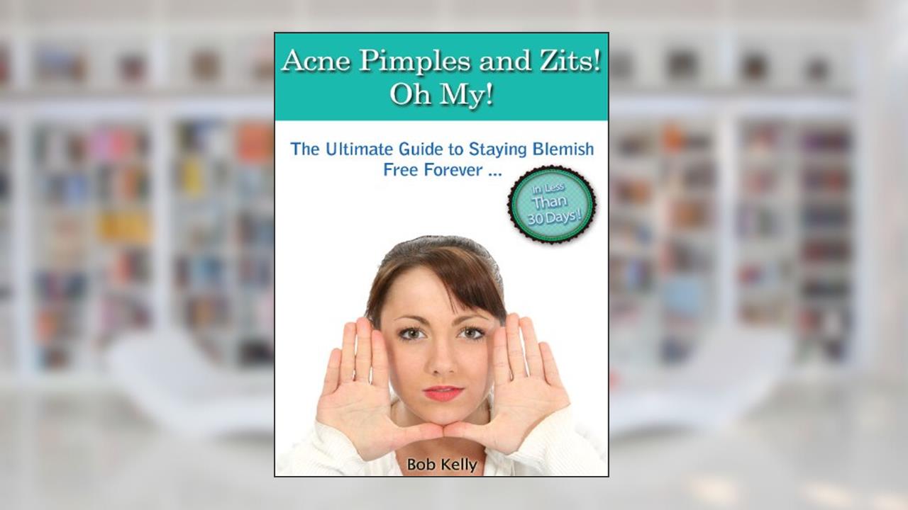 Acne Pimples and Zits! Oh My! - "The Ultimate Guide to Staying Blemish Free Forever ... In Less Than 30 Days!" - Grab Your Copy Now!, written by Bob Kelly